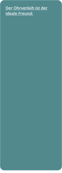 Der Ohrverleih ist der ideale Freund: